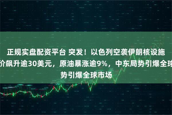 正规实盘配资平台 突发！以色列空袭伊朗核设施，金价飙升逾30美元，原油暴涨逾9%，中东局势引爆全球市场