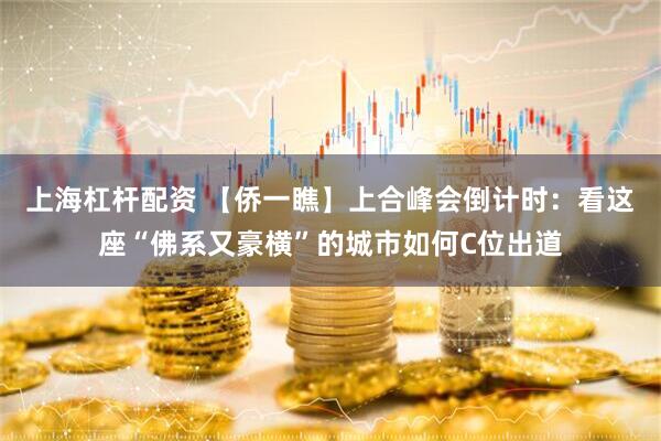 上海杠杆配资 【侨一瞧】上合峰会倒计时：看这座“佛系又豪横”的城市如何C位出道