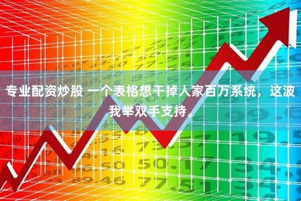 专业配资炒股 一个表格想干掉人家百万系统，这波我举双手支持。