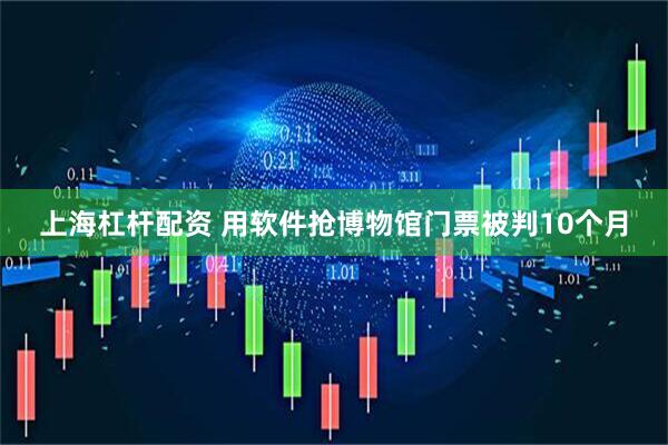 上海杠杆配资 用软件抢博物馆门票被判10个月