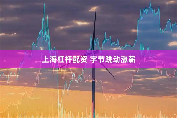 上海杠杆配资 字节跳动涨薪