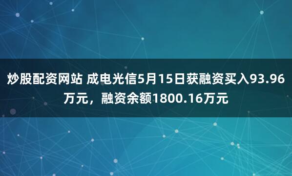 炒股配资网站 成电光信5月15日获融资买入93.96万元，融资余额1800.16万元