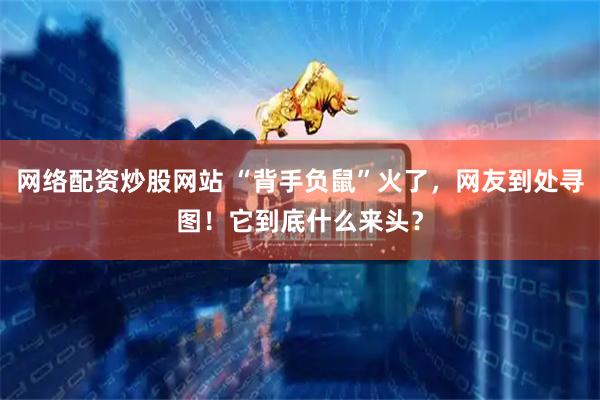 网络配资炒股网站 “背手负鼠”火了，网友到处寻图！它到底什么来头？