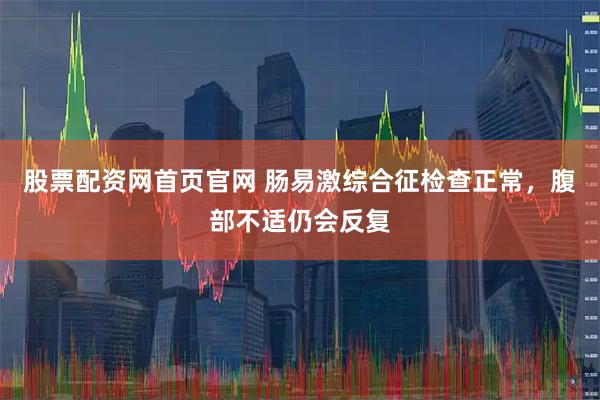 股票配资网首页官网 肠易激综合征检查正常,腹部不适仍会反复