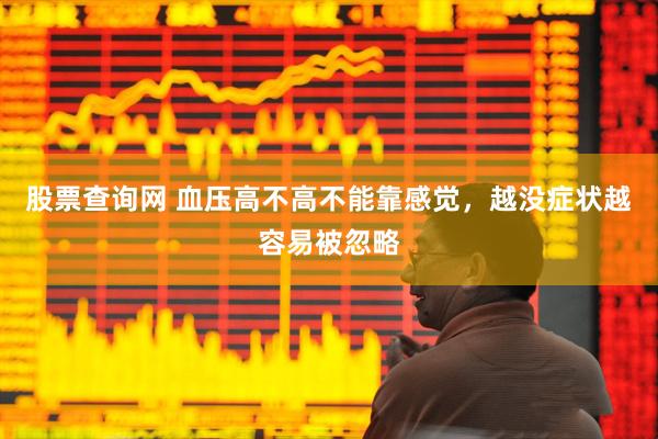 股票查询网 血压高不高不能靠感觉,越没症状越容易被忽略