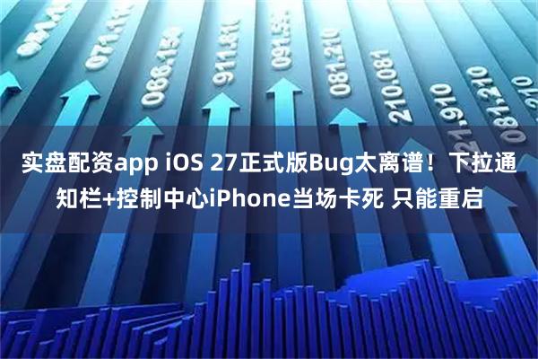 实盘配资app iOS 27正式版Bug太离谱！下拉通知栏+控制中心iPhone当场卡死 只能重启