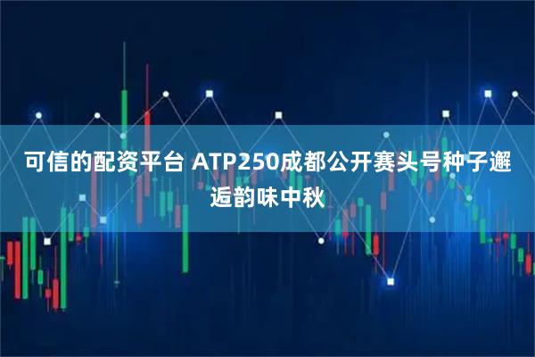 可信的配资平台 ATP250成都公开赛头号种子邂逅韵味中秋