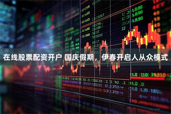 在线股票配资开户 国庆假期，伊春开启人从众模式